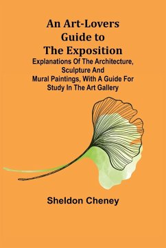 An Art-Lovers Guide to the Exposition; Explanations of the Architecture, Sculpture and Mural Paintings, With a Guide for Study in the Art Gallery - Cheney, Sheldon