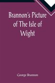 Brannon's Picture of The Isle of Wight, The Expeditious Traveller's Index to Its Prominent Beauties & Objects of Interest. Compiled Especially with Reference to Those Numerous Visitors Who Can Spare but Two or Three Days to Make the Tour of the Island.