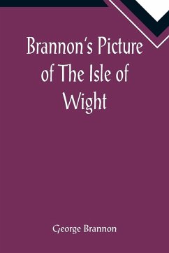 Brannon's Picture of The Isle of Wight, The Expeditious Traveller's Index to Its Prominent Beauties & Objects of Interest. Compiled Especially with Reference to Those Numerous Visitors Who Can Spare but Two or Three Days to Make the Tour of the Island. - Brannon, George
