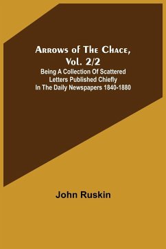 Arrows of the Chace, vol. 2/2 ; being a collection of scattered letters published chiefly in the daily newspapers 1840-1880 - Ruskin, John