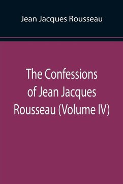 The Confessions of Jean Jacques Rousseau (Volume IV) - Jacques Rousseau, Jean