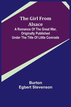 The Girl from Alsace; A Romance of the Great War, Originally Published under the Title of Little Comrade - Egbert Stevenson, Burton