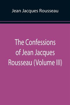 The Confessions of Jean Jacques Rousseau (Volume III) - Jacques Rousseau, Jean