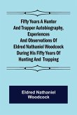 Fifty Years a Hunter and Trapper Autobiography, experiences and observations of Eldred Nathaniel Woodcock during his fifty years of hunting and trapping.