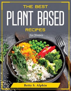 The Best Plant Based Recipes: For Women - Betty S Alphin