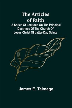 The Articles of Faith; A Series of Lectures on the Principal Doctrines of the Church of Jesus Christ of Latter-Day Saints - E. Talmage, James