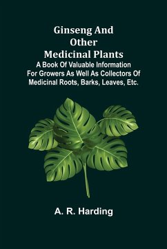 Ginseng and Other Medicinal Plants; A Book of Valuable Information for Growers as Well as Collectors of Medicinal Roots, Barks, Leaves, Etc. - R. Harding, A.
