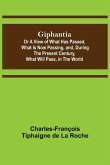 Giphantia; Or a View of What Has Passed, What Is Now Passing, and, During the Present Century, What Will Pass, in the World.