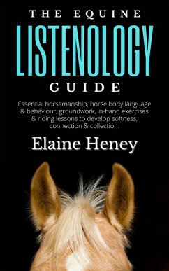 The Equine Listenology Guide - Essential Horsemanship, Horse Body Language & Behaviour, Groundwork, In-hand Exercises & Riding Lessons to Develop Softness, Connection & Collection. (eBook, ePUB) - Heney, Elaine