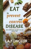 Eat to Prevent and Control Disease: How Superfoods Can Help You Live Disease Free (eBook, ePUB)