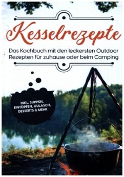 Kesselrezepte: Das Kochbuch mit den leckersten Outdoor Rezepten für zuhause oder beim Camping   inkl. Suppen, Eintöpfen, Gulasch, Desserts & mehr - Falkner, Matthias