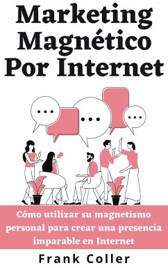 Marketing Magnético Por Internet: Cómo utilizar su magnetismo personal para crear una presencia imparable en Internet (eBook, ePUB) - Coller, Frank