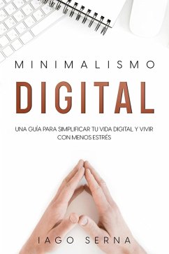 Minimalismo Digital: Una Guía para Simplificar tu Vida Digital y Vivir con Menos Estrés (eBook, ePUB) - Serna, Iago