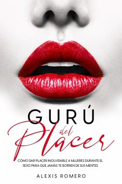 Cover Gurú del Placer: Cómo Dar Placer Inolvidable a Mujeres Durante el Sexo para que Jamás te Borren de sus Mentes (eBook, ePUB)