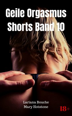 Geile Orgasmus Shorts Band 10 (eBook, ePUB) - Bouche, Lariana; Hotstone, Mary