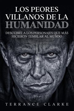 Los Peores Villanos de la Humanidad: Descubre a los Personajes que más Hicieron Temblar al Mundo (eBook, ePUB) - Clarke, Terrance