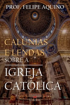 Calúnias e Lendas sobre a Igreja Católica (eBook, ePUB) - Aquino, Felipe