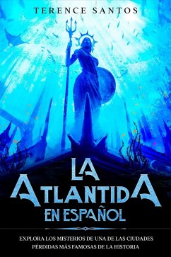 La Atlantida en Español: Explora los Misterios de una de las Ciudades Pérdidas más Famosas de la Historia (eBook, ePUB) - Santos, Terence