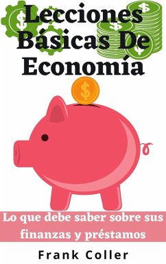 Lecciones Básicas De Economía: Lo que debe saber sobre sus finanzas y préstamos (eBook, ePUB) - Coller, Frank