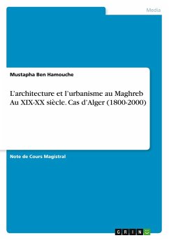 L¿architecture et l¿urbanisme au Maghreb Au XIX-XX siècle. Cas d¿Alger (1800-2000) - Ben Hamouche, Mustapha