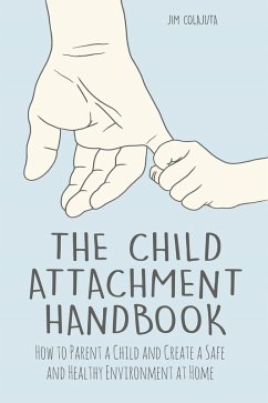 The Child Attachment Handbook How to Parent a Child and Create a Safe and Healthy Environment at Home (eBook, ePUB) - Colajuta, Jim