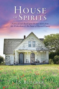 House of Spirits: A story of souls Based upon the true stories from 301 Wickersham & The Pastor of Howard County - Butcher, J. S.