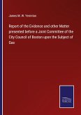 Report of the Evidence and other Matter presented before a Joint Committee of the City Council of Boston upon the Subject of Gas