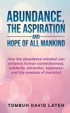 Abundance, the Aspiration and Hope of All Mankind: How the abundance mindset can enhance human connectedness, solidarity, attraction, expansion and th