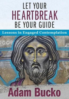 Let Your Heartbreak Be Your Guide: Lessons in Engaged Contemplation - Bucko, Adam
