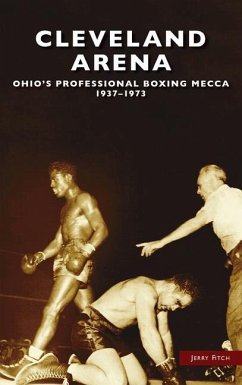 Cleveland Arena: Ohio's Professional Boxing Mecca, 1937-1973 - Fitch, Jerry