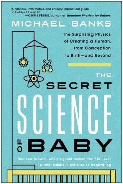 The Secret Science of Baby: The Surprising Physics of Creating a Human, from Conception to Birth--And Beyond - Banks, Michael