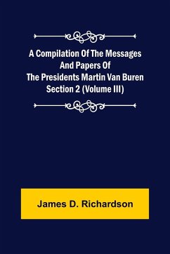 A Compilation of the Messages and Papers of the Presidents Section 2 (Volume III) Martin Van Buren - D. Richardson, James