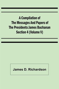 A Compilation of the Messages and Papers of the Presidents Section 4 (Volume V) James Buchanan - D. Richardson, James