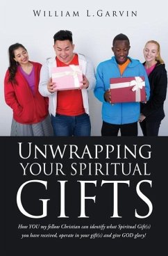 Unwrapping Your Spiritual Gifts: How YOU my fellow Christian can identify what Spiritual Gift(s) you have received, operate in your gift(s) and give G - Garvin, William L.