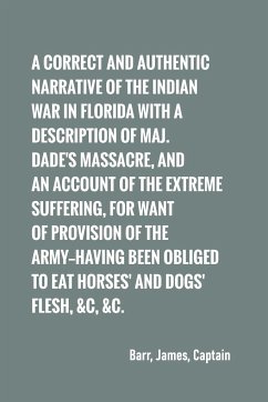 A correct and authentic narrative of the Indian war in Florida with a description of Maj. Dade's massacre, and an account of the extreme suffering, - Barr, Captain James