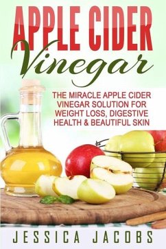 Apple Cider Vinegar: The Miracle Apple Cider Vinegar Solution For Weight Loss, Digestive Health & Beautiful Skin - Jacobs, Jessica