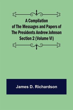 A Compilation of the Messages and Papers of the Presidents Section 2 (Volume VI) Andrew Johnson - D. Richardson, James