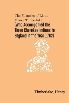 The Memoirs of Lieut. Henry Timberlake (Who Accompanied the Three Cherokee Indians to England in the Year 1762) - Henry, Timberlake