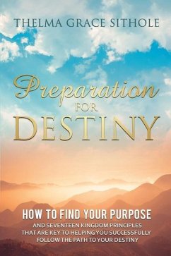Preparation for Destiny: How to Find Your Purpose and Seventeen Kingdom Principles That Are Key to Helping You Successfully Follow the Path to - Sithole, Thelma Grace
