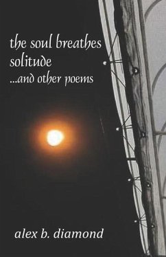 The soul breathes solitude: ...and other poems - Diamond, Alex B.