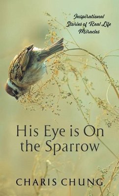 His Eye Is on the Sparrow: Inspirational Stories of Real Life Miracles - Chung, Charis