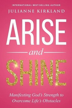 Arise and Shine: Manifesting God's Strength to Overcome Life's Obstacles - Kirkland, Julianne
