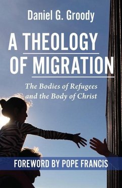 A Theology of Migration: The Bodies of Refugees and the Body of Christ - Groody, Daniel G