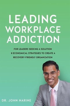 Leading Workplace Addiction: For Leaders Seeking a Solution 8 Economical Strategies to Create a Recovery-Friendly Organization - Narine, John