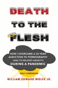 Death to the Flesh: How I Overcame a 30 Year Addiction to Pornography (and Its Related Anxiety!) During a Pandemic - Wolfe, William Edward