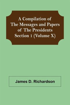 A Compilation of the Messages and Papers of the Presidents Section 1 (Volume X) - D. Richardson, James