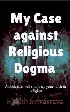 My case against Religious Dogma - Srivastava, Shubh