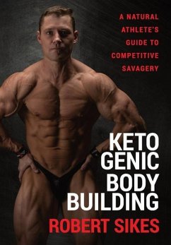 Ketogenic Bodybuilding: A Natural Athlete's Guide to Competitive Savagery - Sikes, Robert