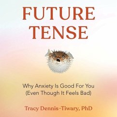 Future Tense: Why Anxiety Is Good for You (Even Though It Feels Bad) - Dennis-Tiwary, Tracy
