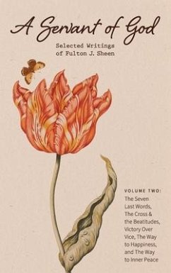 A Servant of God: Selected Writings of Fulton J. Sheen: Volume Two: The Seven Last Words, The Cross & the Beatitudes, Victory Over Vice, - Sheen, Fulton J.